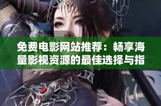 免费电影网站推荐：畅享海量影视资源的最佳选择与指南