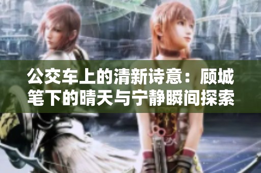 公交车上的清新诗意：顾城笔下的晴天与宁静瞬间探索