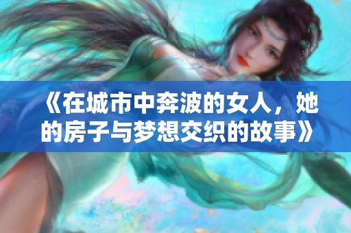 《在城市中奔波的女人，她的房子与梦想交织的故事》