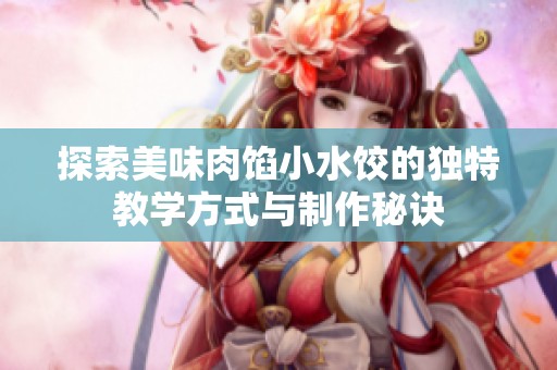 探索美味肉馅小水饺的独特教学方式与制作秘诀
