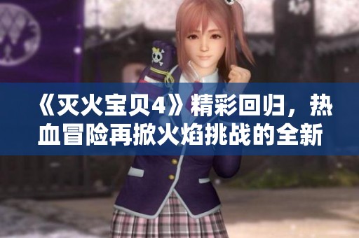 《灭火宝贝4》精彩回归，热血冒险再掀火焰挑战的全新篇章