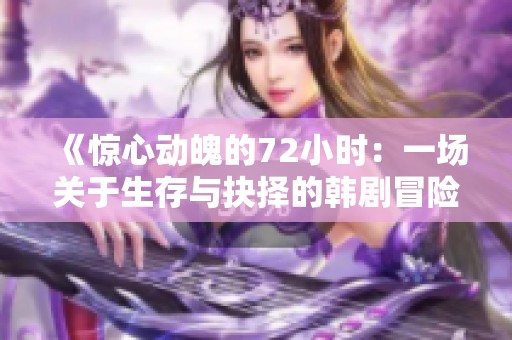 《惊心动魄的72小时：一场关于生存与抉择的韩剧冒险》