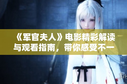 《军官夫人》电影精彩解读与观看指南，带你感受不一样的剧情魅力