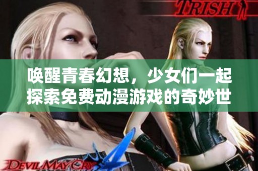 唤醒青春幻想，少女们一起探索免费动漫游戏的奇妙世界