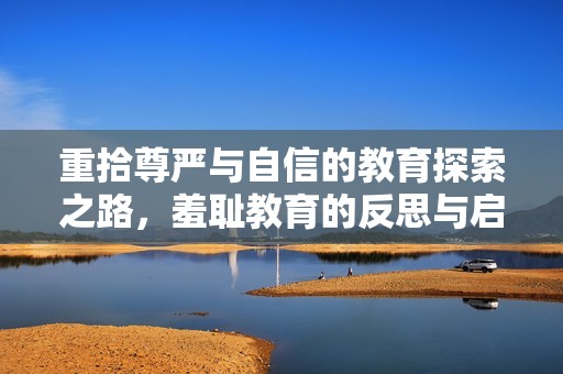 重拾尊严与自信的教育探索之路，羞耻教育的反思与启示