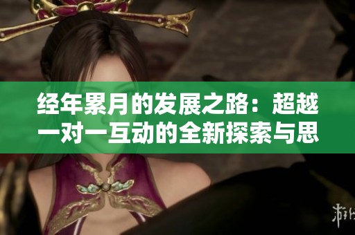 经年累月的发展之路：超越一对一互动的全新探索与思考