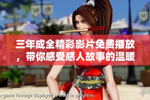 三年成全精彩影片免费播放，带你感受感人故事的温暖与力量
