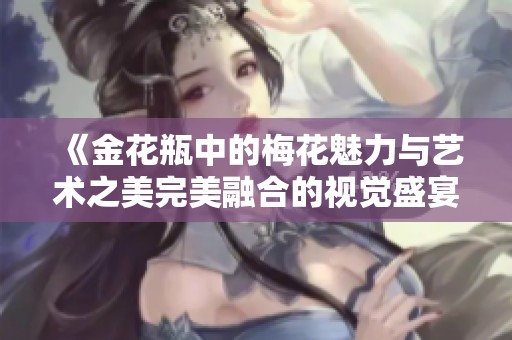 《金花瓶中的梅花魅力与艺术之美完美融合的视觉盛宴》