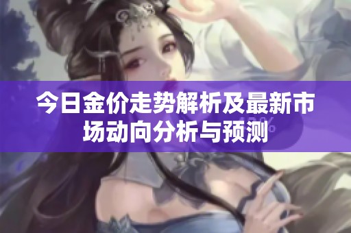今日金价走势解析及最新市场动向分析与预测