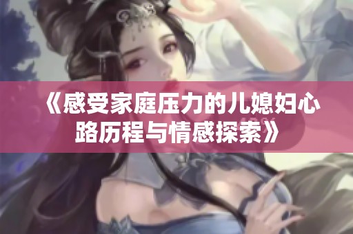 《感受家庭压力的儿媳妇心路历程与情感探索》