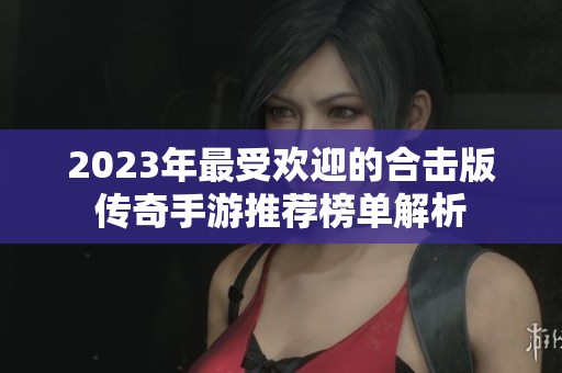 2023年最受欢迎的合击版传奇手游推荐榜单解析