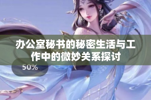 办公室秘书的秘密生活与工作中的微妙关系探讨