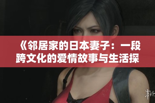 《邻居家的日本妻子：一段跨文化的爱情故事与生活探索》