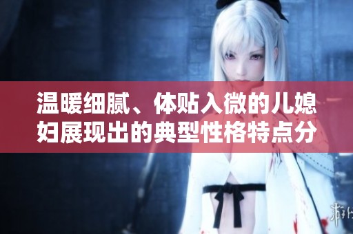 温暖细腻、体贴入微的儿媳妇展现出的典型性格特点分析