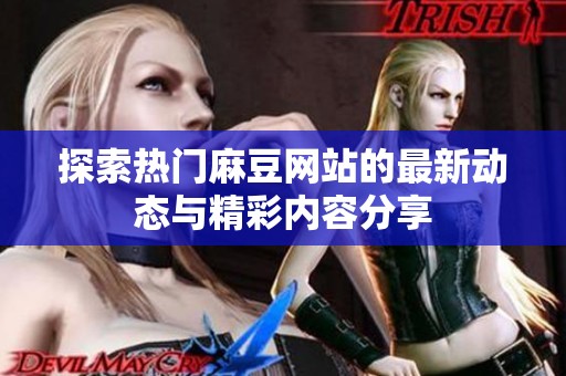 探索热门麻豆网站的最新动态与精彩内容分享
