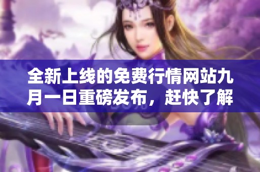 全新上线的免费行情网站九月一日重磅发布，赶快了解最新动态！