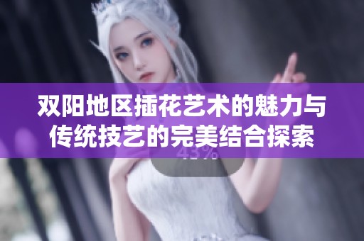 双阳地区插花艺术的魅力与传统技艺的完美结合探索