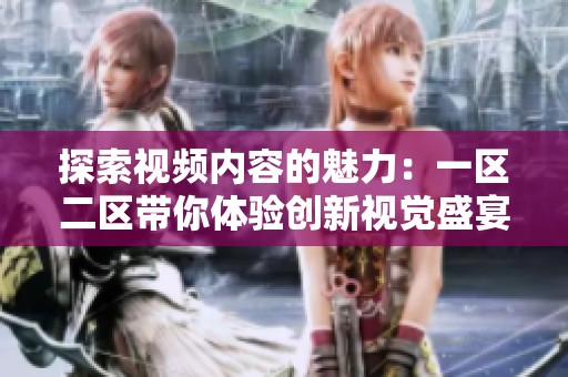 探索视频内容的魅力：一区二区带你体验创新视觉盛宴