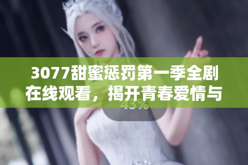 3077甜蜜惩罚第一季全剧在线观看，揭开青春爱情与挑战的精彩故事