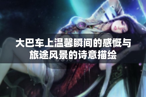大巴车上温馨瞬间的感慨与旅途风景的诗意描绘