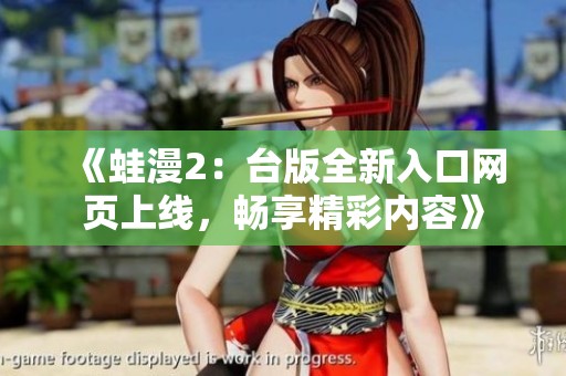 《蛙漫2：台版全新入口网页上线，畅享精彩内容》
