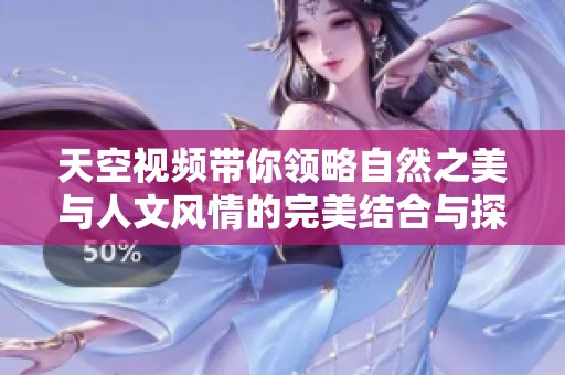 天空视频带你领略自然之美与人文风情的完美结合与探索之旅