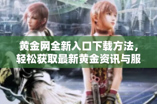 黄金网全新入口下载方法，轻松获取最新黄金资讯与服务