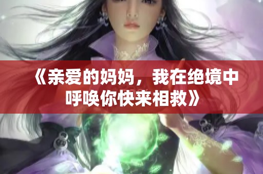 《亲爱的妈妈，我在绝境中呼唤你快来相救》