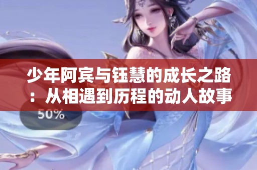 少年阿宾与钰慧的成长之路：从相遇到历程的动人故事