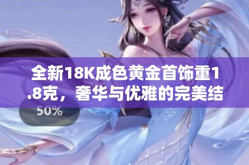 全新18K成色黄金首饰重1.8克，奢华与优雅的完美结合