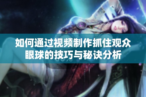 如何通过视频制作抓住观众眼球的技巧与秘诀分析