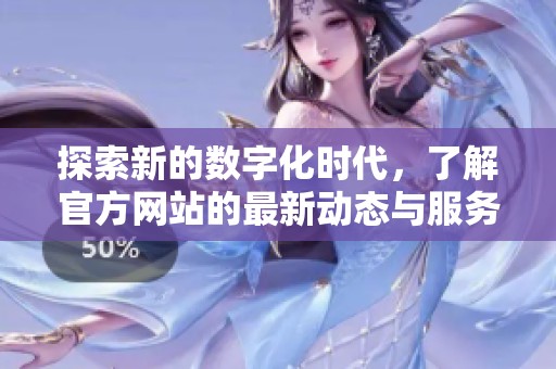 探索新的数字化时代，了解官方网站的最新动态与服务内容