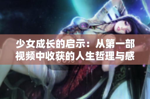 少女成长的启示：从第一部视频中收获的人生哲理与感悟