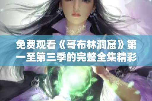 免费观看《哥布林洞窟》第一至第三季的完整全集精彩内容展现