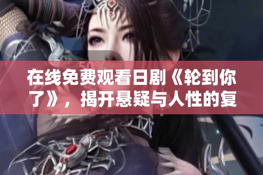 在线免费观看日剧《轮到你了》，揭开悬疑与人性的复杂角力