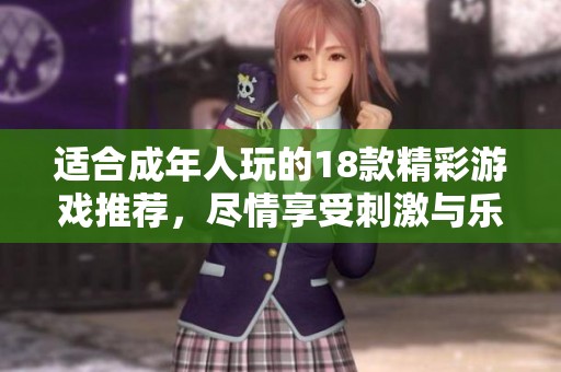 适合成年人玩的18款精彩游戏推荐，尽情享受刺激与乐趣的完美体验