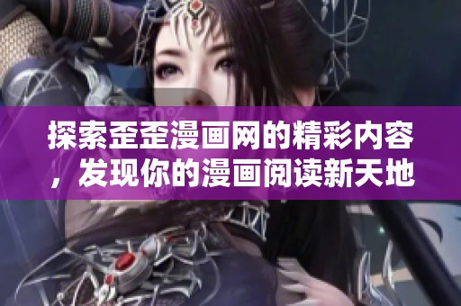 探索歪歪漫画网的精彩内容，发现你的漫画阅读新天地