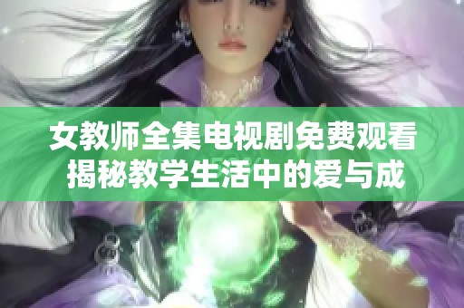 女教师全集电视剧免费观看 揭秘教学生活中的爱与成长