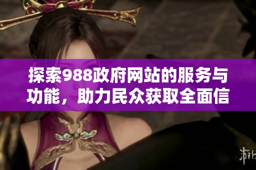 探索988政府网站的服务与功能，助力民众获取全面信息与支持