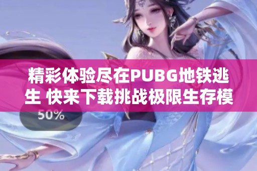 精彩体验尽在PUBG地铁逃生 快来下载挑战极限生存模式