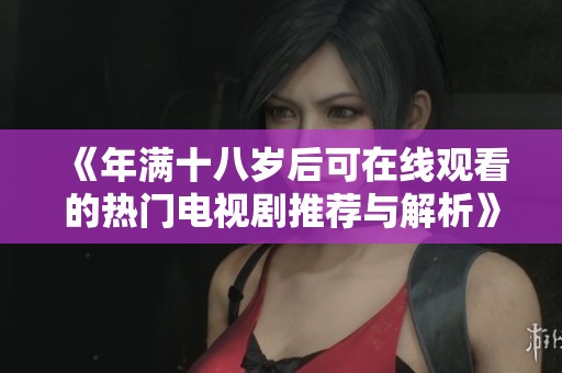 《年满十八岁后可在线观看的热门电视剧推荐与解析》