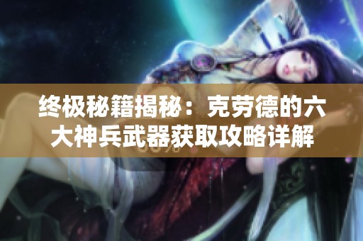 终极秘籍揭秘：克劳德的六大神兵武器获取攻略详解
