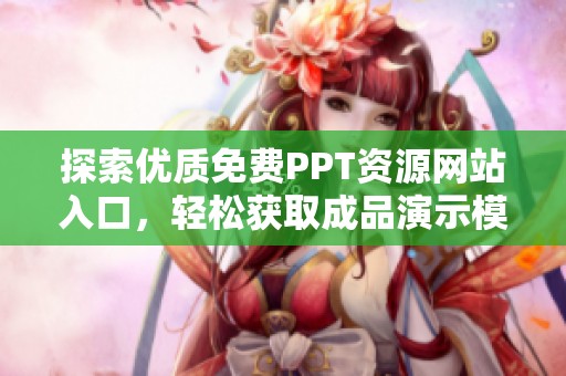 探索优质免费PPT资源网站入口，轻松获取成品演示模板技巧与分享