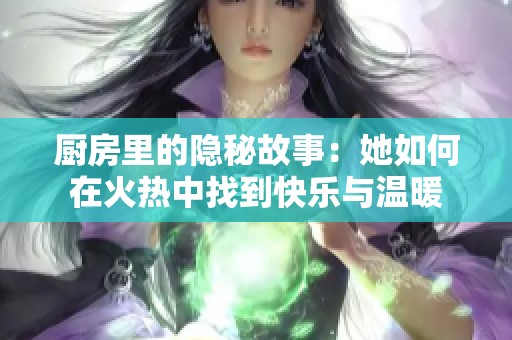 厨房里的隐秘故事：她如何在火热中找到快乐与温暖