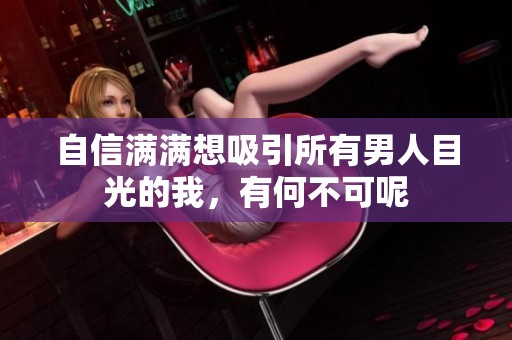 自信满满想吸引所有男人目光的我，有何不可呢