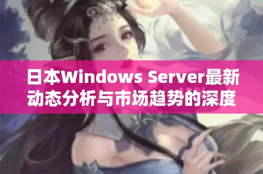 日本Windows Server最新动态分析与市场趋势的深度解读