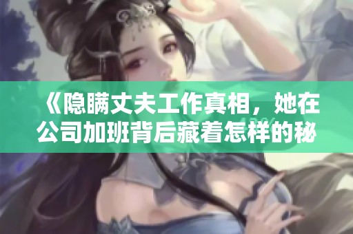 《隐瞒丈夫工作真相，她在公司加班背后藏着怎样的秘密》