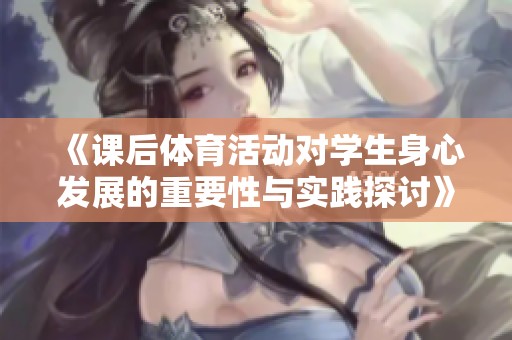 《课后体育活动对学生身心发展的重要性与实践探讨》