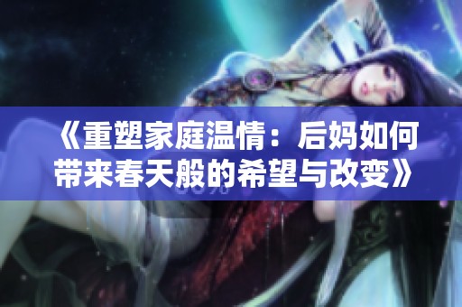 《重塑家庭温情：后妈如何带来春天般的希望与改变》