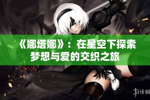 《娜塔娜》：在星空下探索梦想与爱的交织之旅